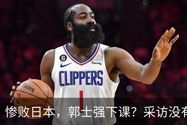 惨败日本，郭士强下课？采访没有道歉，男篮新帅3选1，杜锋热门
